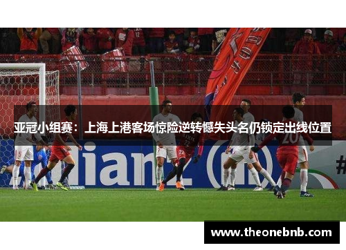 亚冠小组赛：上海上港客场惊险逆转憾失头名仍锁定出线位置