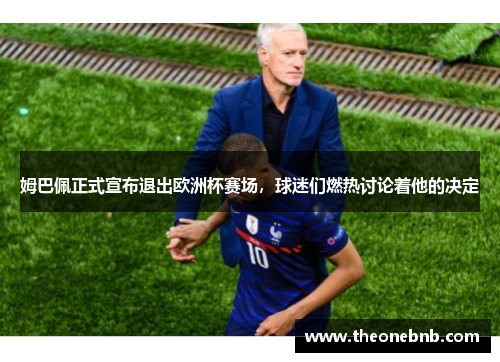 姆巴佩正式宣布退出欧洲杯赛场，球迷们燃热讨论着他的决定