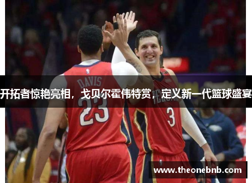 开拓者惊艳亮相，戈贝尔霍伟特赏，定义新一代篮球盛宴