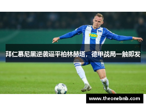 拜仁慕尼黑逆袭逼平柏林赫塔，德甲战局一触即发