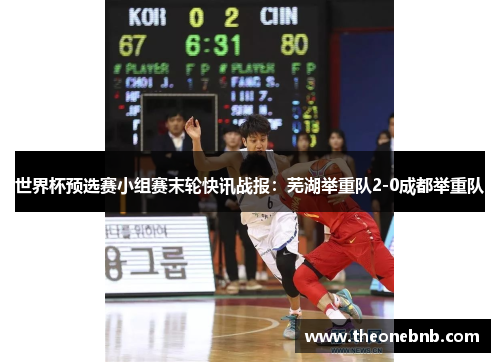 世界杯预选赛小组赛末轮快讯战报：芜湖举重队2-0成都举重队