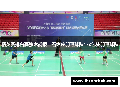 精英赛排名赛独家战报：石家庄羽毛球队1-2包头羽毛球队
