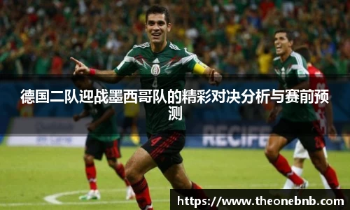 德国二队迎战墨西哥队的精彩对决分析与赛前预测