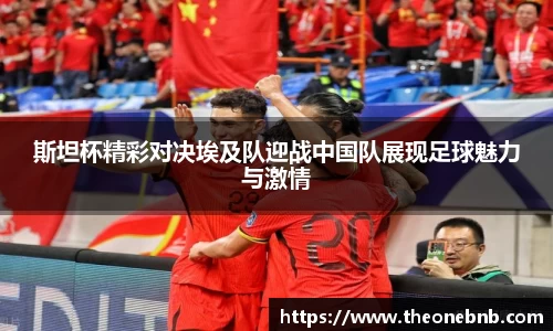 斯坦杯精彩对决埃及队迎战中国队展现足球魅力与激情